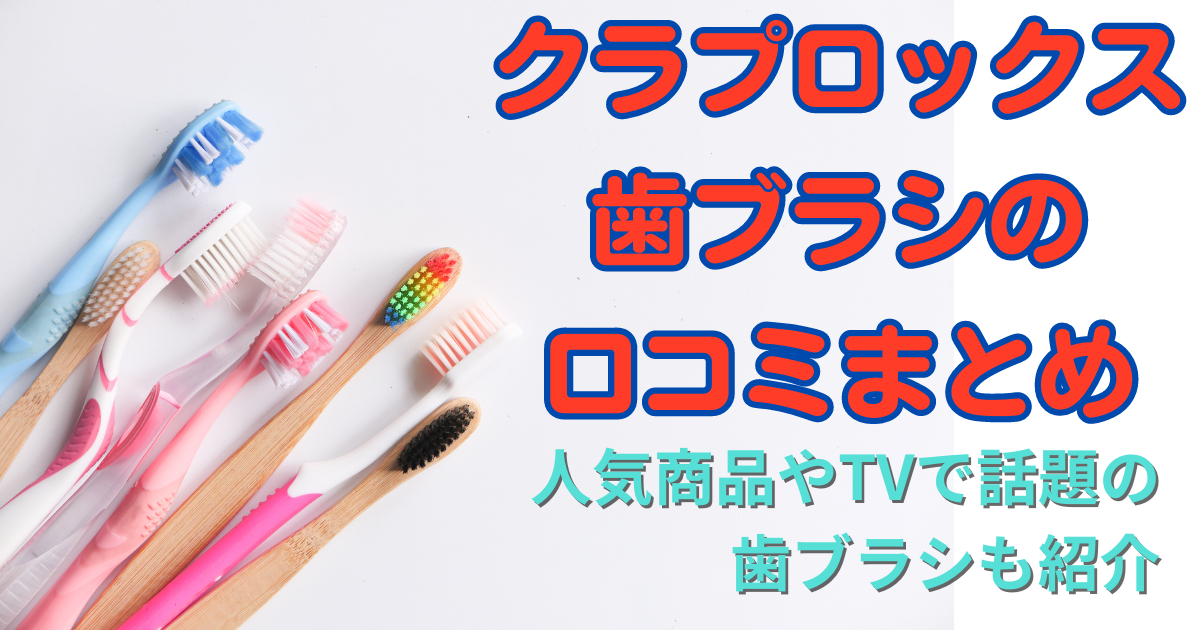 クラプロックス歯ブラシの口コミまとめ☆人気商品やTVで話題の歯ブラシも紹介